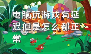 电脑玩游戏有延迟但是怎么都正常