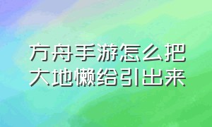 方舟手游怎么把大地懒给引出来