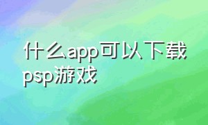 什么app可以下载psp游戏