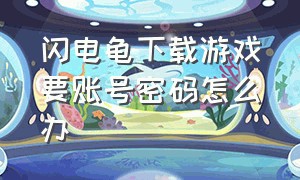 闪电龟下载游戏要账号密码怎么办