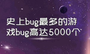 史上bug最多的游戏bug高达5000个