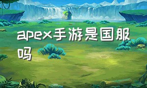 apex手游是国服吗（apex手游正式服国服多久出来）