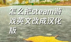 怎么把steam游戏英文改成汉化版