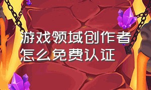 游戏领域创作者怎么免费认证