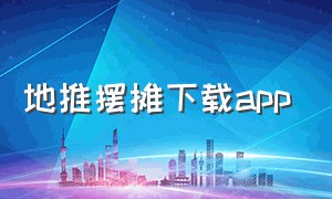 地推摆摊下载app（摆摊找地方用的app）