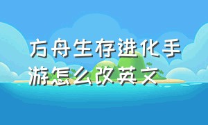 方舟生存进化手游怎么改英文（方舟生存进化手游翼龙鞍几级解锁）