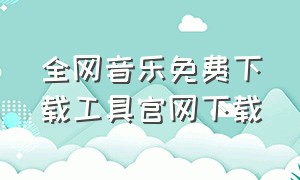 全网音乐免费下载工具官网下载