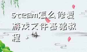 steam怎么修复游戏文件基础教程