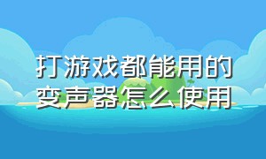 打游戏都能用的变声器怎么使用