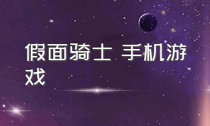 假面骑士 手机游戏（假面骑士手机版的格斗游戏）