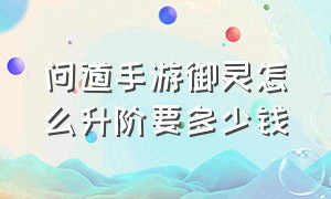 问道手游御灵怎么升阶要多少钱