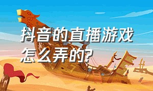 抖音的直播游戏怎么弄的?