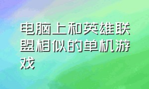 电脑上和英雄联盟相似的单机游戏