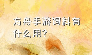 方舟手游饲料有什么用?