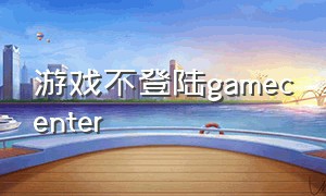 游戏不登陆gamecenter