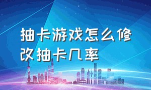 抽卡游戏怎么修改抽卡几率