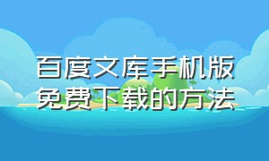 百度文库手机版免费下载的方法（百度文库ai助手）