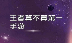 王者算不算第一手游（什么手游打破了王者的垄断）