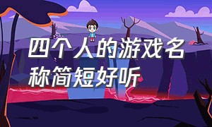 四个人的游戏名称简短好听