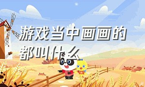 游戏当中画画的都叫什么