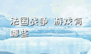 法国战争 游戏有哪些