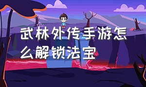 武林外传手游怎么解锁法宝