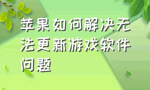 苹果如何解决无法更新游戏软件问题