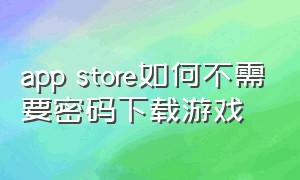 app store如何不需要密码下载游戏