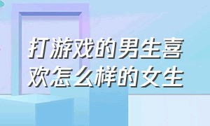 打游戏的男生喜欢怎么样的女生