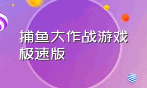 捕鱼大作战游戏极速版（捕鱼大作战极速版入口）