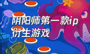 阴阳师第一款ip衍生游戏