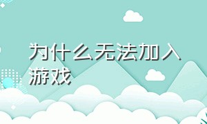 为什么无法加入游戏（为什么无法加入游戏账号）