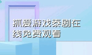 抓爱游戏泰剧在线免费观看（叛爱游戏泰剧在线观看全集）