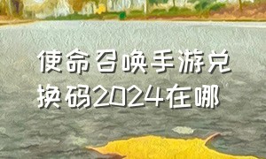 使命召唤手游兑换码2024在哪