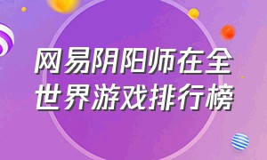 网易阴阳师在全世界游戏排行榜