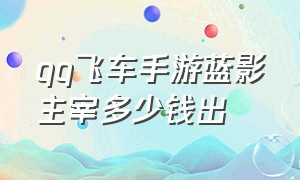 qq飞车手游蓝影主宰多少钱出