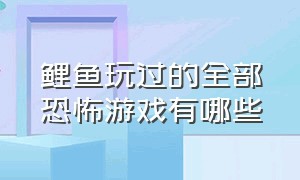 鲤鱼玩过的全部恐怖游戏有哪些