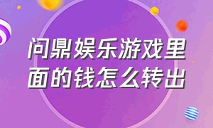 问鼎娱乐游戏里面的钱怎么转出