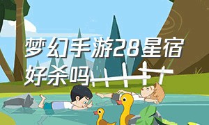 梦幻手游28星宿好杀吗