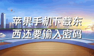 苹果手机下载东西还要输入密码（苹果手机下载东西要输入密码咋办）