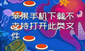 苹果手机下载不支持打开此类文件（苹果手机下载不支持打开此类文件怎么回事）