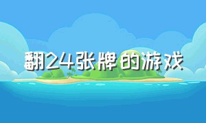 翻24张牌的游戏（翻24张牌的游戏有哪些）