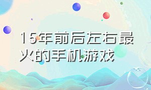 15年前后左右最火的手机游戏