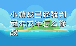 小游戏已经被判定未成年怎么修改