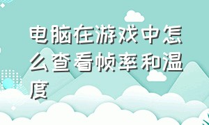 电脑在游戏中怎么查看帧率和温度