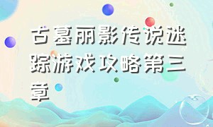 古墓丽影传说迷踪游戏攻略第三章（古墓丽影传说迷踪推回原地攻略）