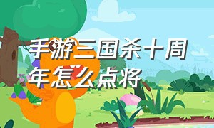 手游三国杀十周年怎么点将（三国杀手游十周年神将哪个强）