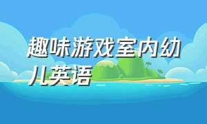 趣味游戏室内幼儿英语（幼儿英语游戏室内简单好玩）