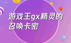 游戏王gx精灵的召唤卡密（游戏王gx精灵的召唤密码机大全）