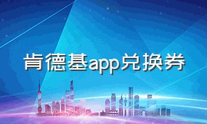 肯德基app兑换券（肯德基app 中的积分怎么兑换）